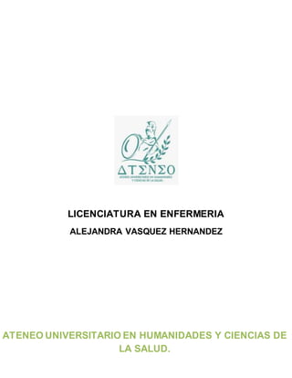 LICENCIATURA EN ENFERMERIA
ALEJANDRA VASQUEZ HERNANDEZ
ATENEO UNIVERSITARIO EN HUMANIDADES Y CIENCIAS DE
LA SALUD.
 
