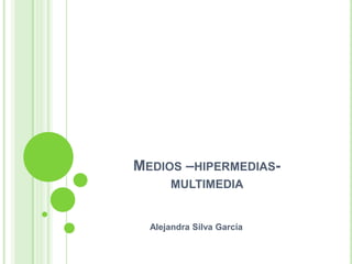 Medios –hipermedias-                                           multimedia                          Alejandra Silva García  