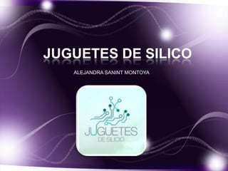 JUGUETES DE SILICO
   ALEJANDRA SANINT MONTOYA
 