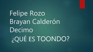 Felipe Rozo
Brayan Calderón
Decimo
¿QUÉ ES TOONDO?
 