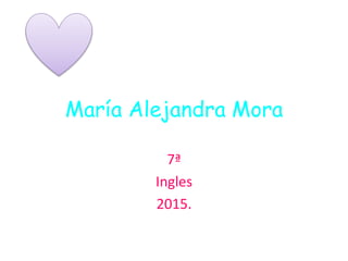 María Alejandra Mora
7ª
Ingles
2015.
 
