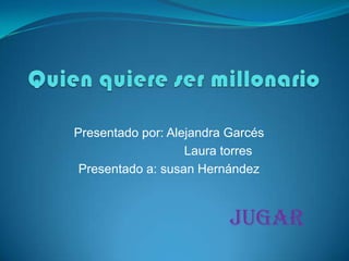 Presentado por: Alejandra Garcés
Laura torres
Presentado a: susan Hernández
Jugar
 