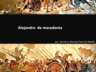 Alejandro  de macedonia por  Sara de La Moneda Pérez de Madrid 