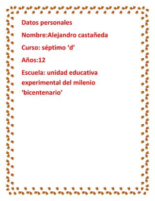 Datos personales<br />Nombre:Alejandro castañeda<br />Curso: séptimo ‘d’<br />Años:12<br />Escuela: unidad educativa experimental del milenio ‘bicentenario’<br />