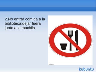 2.No entrar comida a la
biblioteca:dejar fuera
junto a la mochila
 