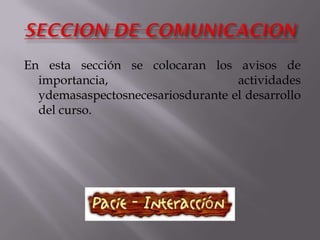 En esta sección se colocaran los avisos de
  importancia,                     actividades
  ydemasaspectosnecesariosdurante el desarrollo
  del curso.
 