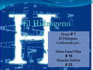Grupo # 1
 El Hidrógeno.
Conformado por :

Edwin Ismael Plata
      # 16
Alejandro Saldivar
      # 25
 