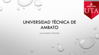 UNIVERSIDAD TÈCNICA DE
AMBATO
ALEJANDRO PEÑAFIEL
 