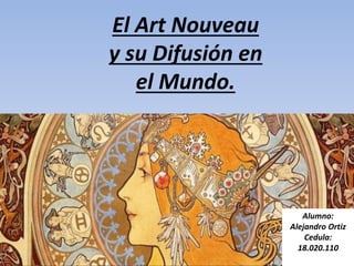 El Art Nouveau
y su Difusión en
el Mundo.
Alumno:
Alejandro Ortiz
Cedula:
18.020.110
 