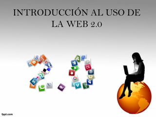 INTRODUCCIÓN AL USO DE
LA WEB 2.0
 