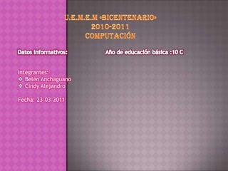 U.E.M.E.M «Bicentenario»  2010-2011  Computación  Datos informativos: Año de educación básica :10 C Integrantes: ,[object Object]