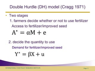 Double Hurdle (DH) model (Cragg 1971)Two stages    1. farmers decide whether or not to use fertilizer      Access to fertilizer/improved seed   2. decide the quantity to usePage 11Demand for fertilizer/improved seed