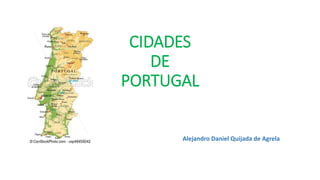 CIDADES
DE
PORTUGAL
Alejandro Daniel Quijada de Agrela
 