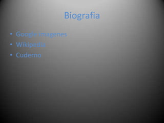 Biografia
• Google imagenes
• Wikipedia
• Cuderno
 