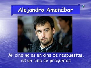 Alejandro Amenábar




Mi cine no es un cine de respuestas,
      es un cine de preguntas
 