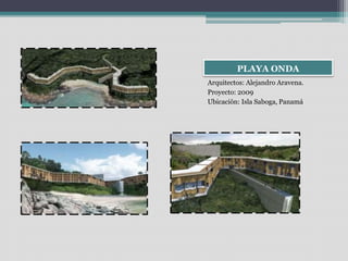 PLAYA ONDA 
Arquitectos: Alejandro Aravena. 
Proyecto: 2009 
Ubicación: Isla Saboga, Panamá 
 