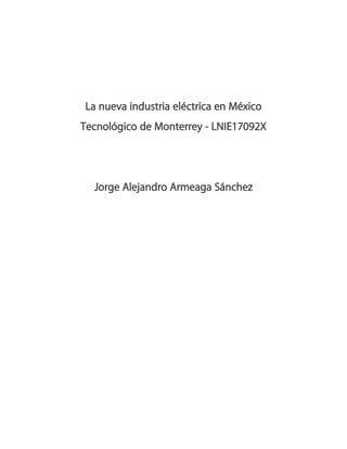 La nueva industria eléctrica en México
Tecnológico de Monterrey - LNIE17092X
Jorge Alejandro Armeaga Sánchez
 