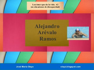 José María Olayo olayo.blogspot.com
Alejandro
Arévalo
Ramos
Lecciones que da la vida. 62
(en situaciones de discapacidad)
 