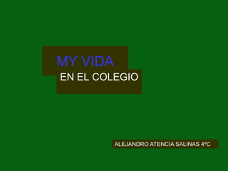 MY VIDA
EN EL COLEGIO
ALEJANDRO ATENCIA SALINAS 4ºC
 