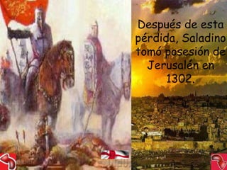 Después de esta
                                    pérdida, Saladino
                                    tomó posesión de
                                      Jerusalén en
                                          1302.




15/03/2012   Alejandro Baldivieso                23
 