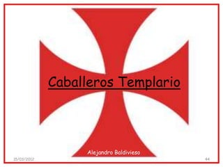 Caballeros Templario



                  Alejandro Baldivieso
15/03/2012                               44
 
