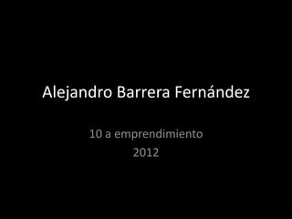 Alejandro Barrera Fernández

      10 a emprendimiento
             2012
 