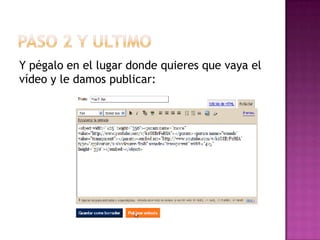 Y pégalo en el lugar donde quieres que vaya el
vídeo y le damos publicar: