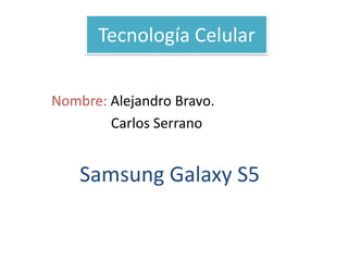 Tecnología Celular
Nombre: Alejandro Bravo.
Carlos Serrano

Samsung Galaxy S5

 