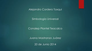 Alejandro Cordero Toxqui
Simbología Universal
Conalep Plantel Teacalco
Juana Mastranzo Juárez
20 de Junio 2014
 