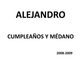ALEJANDRO
CUMPLEAÑOS Y MÉDANO
2008-2009
 