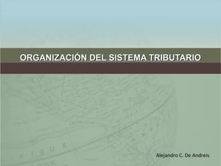 ORGANIZACIÓN DEL SISTEMA TRIBUTARIOORGANIZACIÓN DEL SISTEMA TRIBUTARIO
Alejandro C. De Andreis
 
