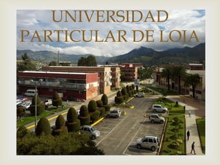 
UNIVERSIDAD
PARTICULAR DE LOJA
 