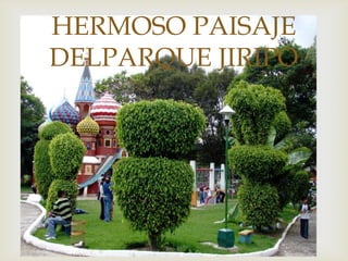 
HERMOSO PAISAJE
DELPARQUE JIRIPO
 