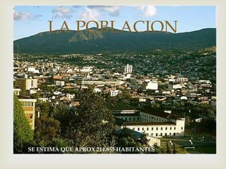
LA POBLACION
SE ESTIMA QUE APROX 214.855 HABITANTES
 