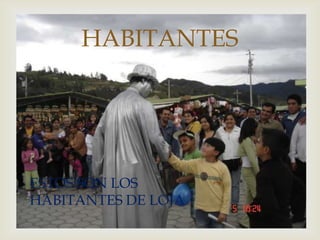 
HABITANTES
ESTOS SON LOS
HABITANTES DE LOJA
 