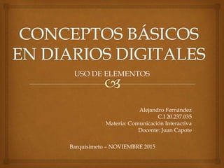USO DE ELEMENTOS
Alejandro Fernández
C.I 20.237.035
Materia: Comunicación Interactiva
Docente: Juan Capote
Barquisimeto – NOVIEMBRE 2015
 