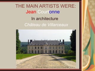      THE MAIN ARTISTS WERE:
             Jean Courtonne 
                  In architecture  
            Château de Villarceaux
 