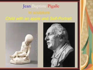 Jean Baptiste Pigalle
 
                     In sculpture 
 Child with an apple and Self-Portrait. 
 