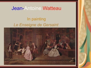       Jean-Antoine Watteau 

                     In painting
         Le Enseigne de Gersaint 
 