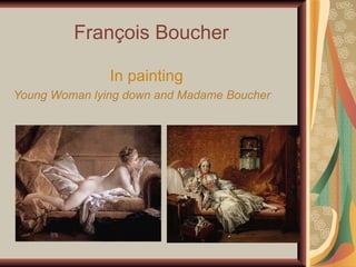 François Boucher 

                      In painting
Young Woman lying down and Madame Boucher
 