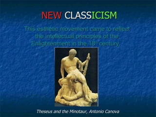NEW CLASSICISM
This esthetic movement came to reflect 
    the intellectual principles of the 
  Enlightenment in the 18th century. 




    Theseus and the Minotaur, Antonio Canova
 