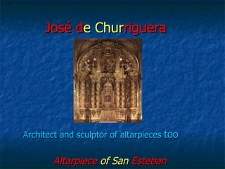 José de Churriguera




Architect and sculptor of altarpieces too


       Altarpiece of San Esteban
 