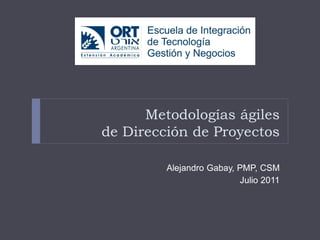 Metodologías ágiles
de Dirección de Proyectos

         Alejandro Gabay, PMP, CSM
                          Julio 2011
 