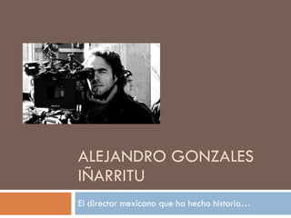ALEJANDRO GONZALES IÑARRITU El director mexicano que ha hecho historia… 