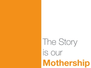 The Story
is our
Mothership
 