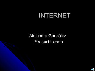 INTERNETINTERNET
Alejandro GonzálezAlejandro González
1º A bachillerato1º A bachillerato
 