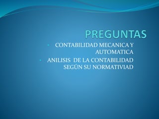 • CONTABILIDAD MECANICA Y
AUTOMATICA
• ANILISIS DE LA CONTABILIDAD
SEGÚN SU NORMATIVIAD
 