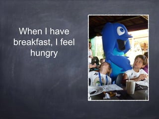 When I have
breakfast, I feel
hungry

 
