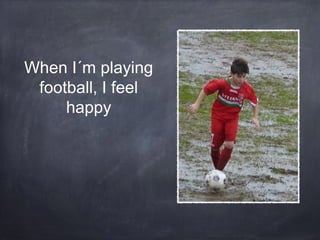 When I´m playing
football, I feel
happy

 