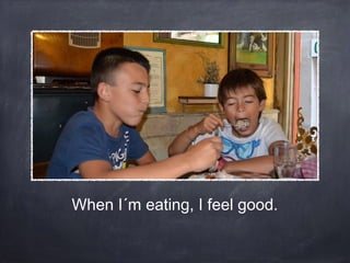 When I´m eating, I feel good.

 